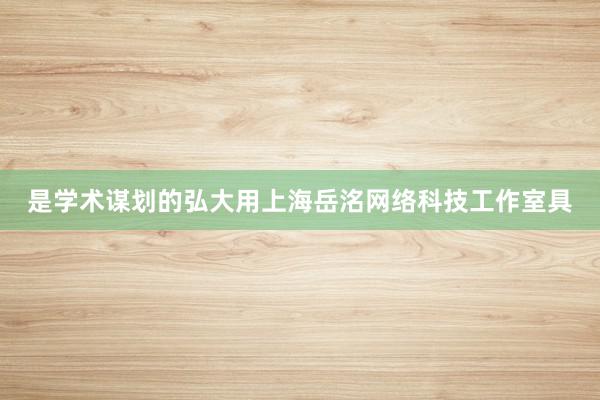 是学术谋划的弘大用上海岳洺网络科技工作室具