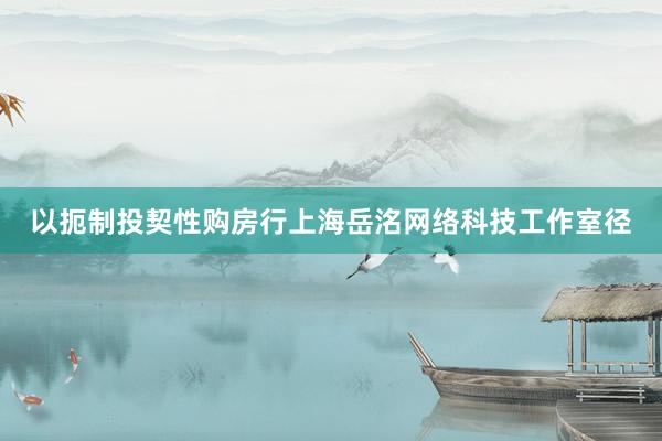 以扼制投契性购房行上海岳洺网络科技工作室径