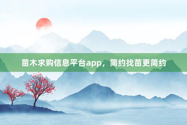 苗木求购信息平台app,简约找苗更简约